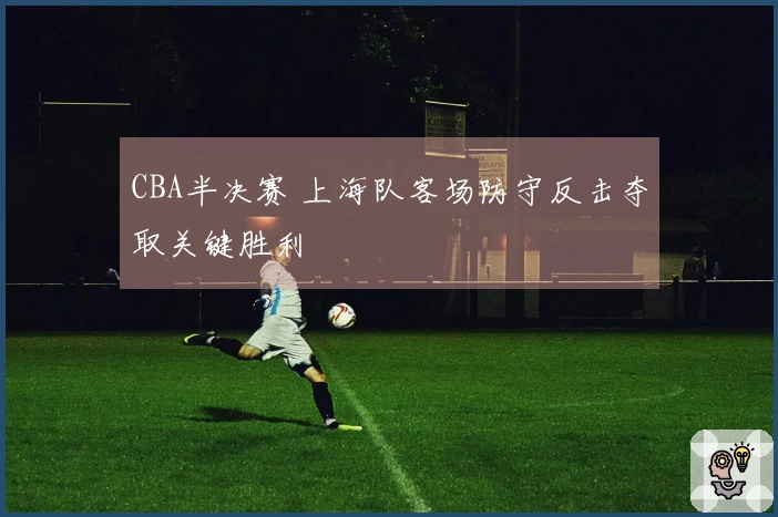 CBA半决赛 上海队客场防守反击夺取关键胜利