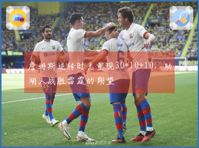 詹姆斯逆转时光重现30+10+10，助湖人战胜雷霆的期望