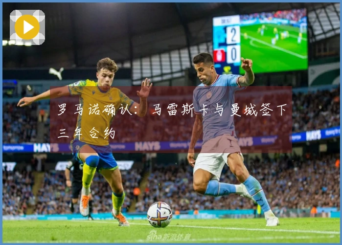 罗马诺确认：马雷斯卡与曼城签下三年合约