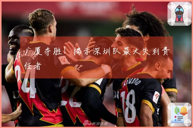广厦夺胜！揭示深圳队最大失利责任者