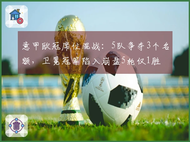意甲欧冠席位混战：5队争夺3个名额，卫冕冠军陷入崩盘5轮仅1胜