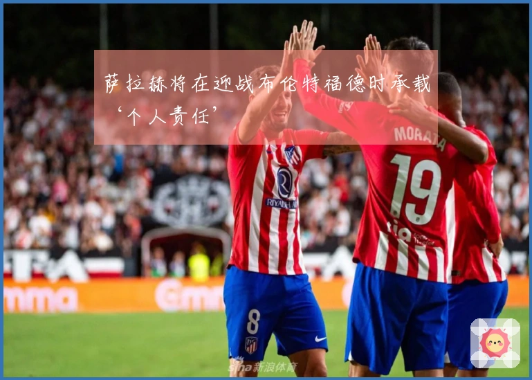 萨拉赫将在迎战布伦特福德时承载‘个人责任’